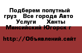 Подберем попутный груз - Все города Авто » Услуги   . Ханты-Мансийский,Югорск г.